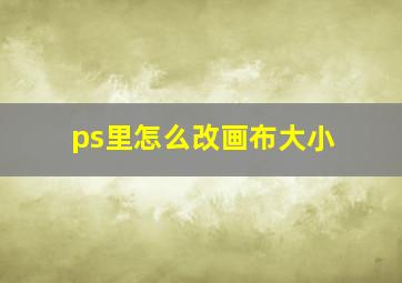 ps里怎么改画布大小