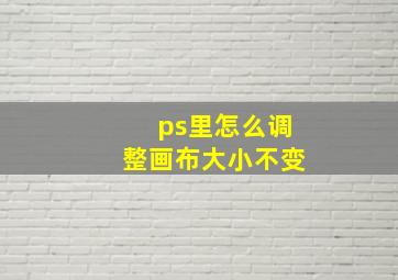 ps里怎么调整画布大小不变