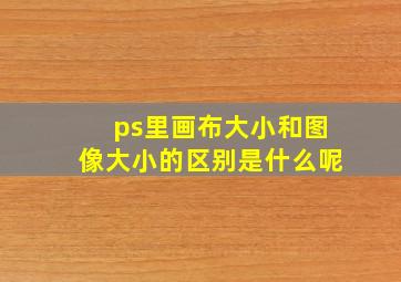 ps里画布大小和图像大小的区别是什么呢