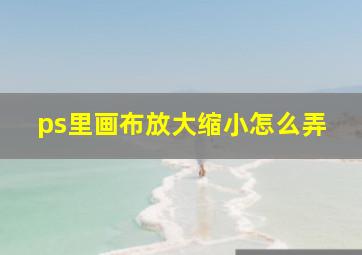 ps里画布放大缩小怎么弄