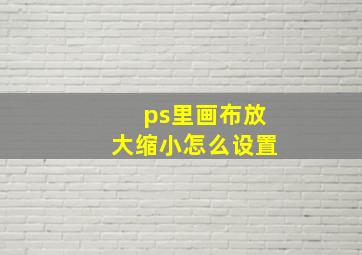 ps里画布放大缩小怎么设置