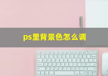 ps里背景色怎么调