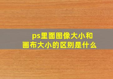 ps里面图像大小和画布大小的区别是什么