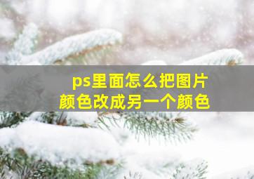 ps里面怎么把图片颜色改成另一个颜色