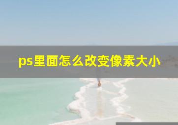 ps里面怎么改变像素大小