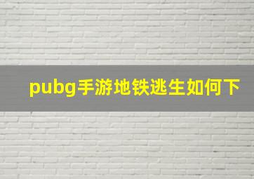 pubg手游地铁逃生如何下