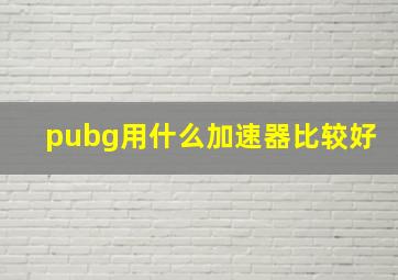 pubg用什么加速器比较好