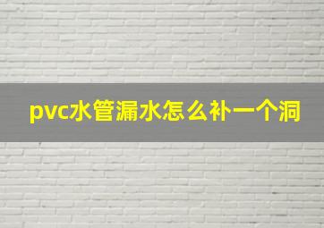 pvc水管漏水怎么补一个洞