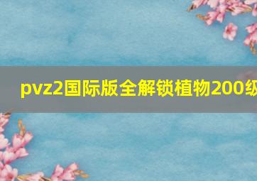 pvz2国际版全解锁植物200级