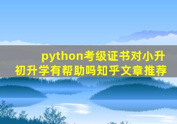 python考级证书对小升初升学有帮助吗知乎文章推荐