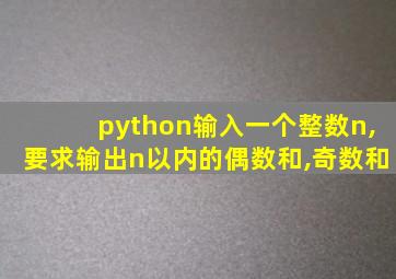 python输入一个整数n,要求输出n以内的偶数和,奇数和