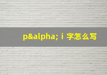 pαⅰ字怎么写