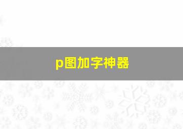 p图加字神器