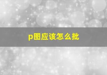 p图应该怎么批