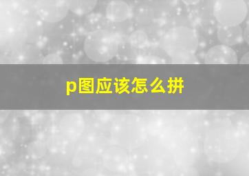 p图应该怎么拼