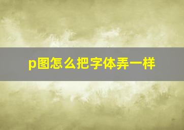 p图怎么把字体弄一样