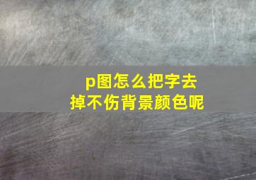 p图怎么把字去掉不伤背景颜色呢