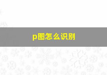 p图怎么识别