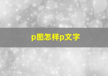 p图怎样p文字