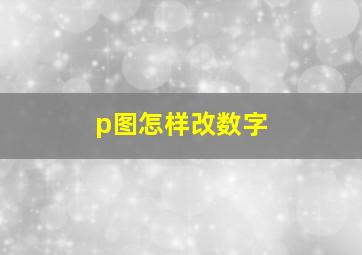 p图怎样改数字