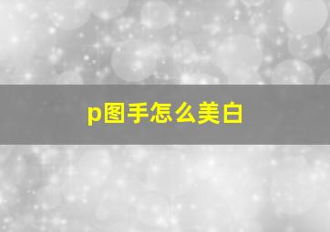 p图手怎么美白