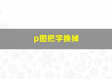 p图把字换掉