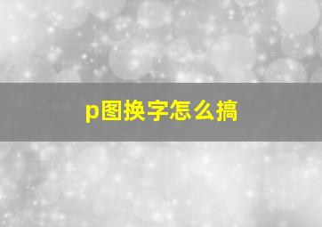 p图换字怎么搞