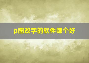 p图改字的软件哪个好