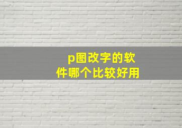 p图改字的软件哪个比较好用