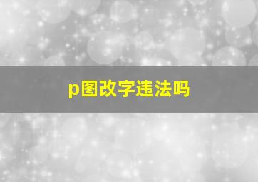 p图改字违法吗