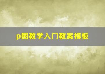 p图教学入门教案模板