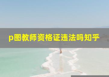 p图教师资格证违法吗知乎