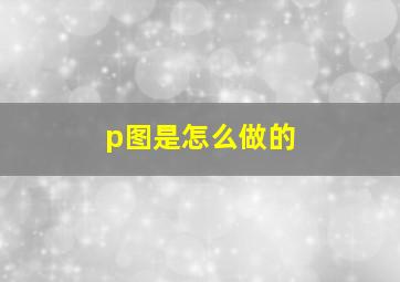 p图是怎么做的