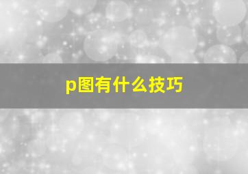 p图有什么技巧