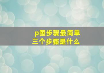 p图步骤最简单三个步骤是什么