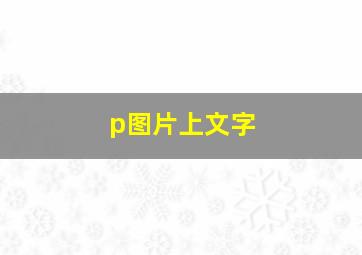 p图片上文字