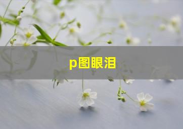 p图眼泪