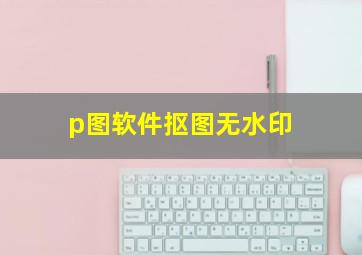 p图软件抠图无水印