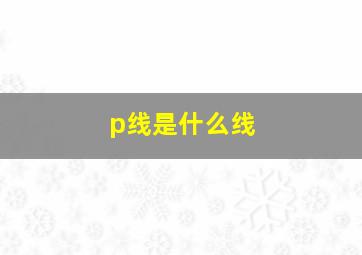 p线是什么线