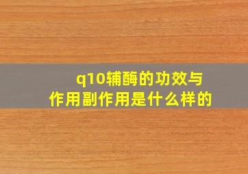 q10辅酶的功效与作用副作用是什么样的