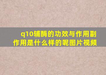 q10辅酶的功效与作用副作用是什么样的呢图片视频