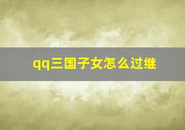 qq三国子女怎么过继