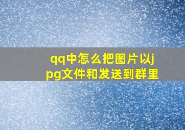 qq中怎么把图片以jpg文件和发送到群里