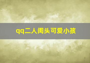 qq二人闺头可爱小孩