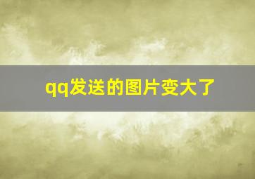 qq发送的图片变大了