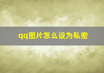 qq图片怎么设为私密