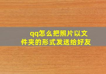 qq怎么把照片以文件夹的形式发送给好友