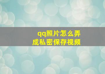 qq照片怎么弄成私密保存视频