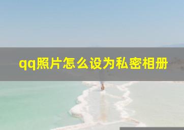 qq照片怎么设为私密相册