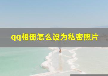 qq相册怎么设为私密照片